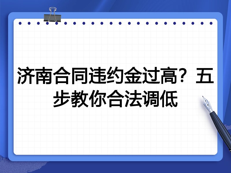 济南合同违约金过高?五步教你合法调低