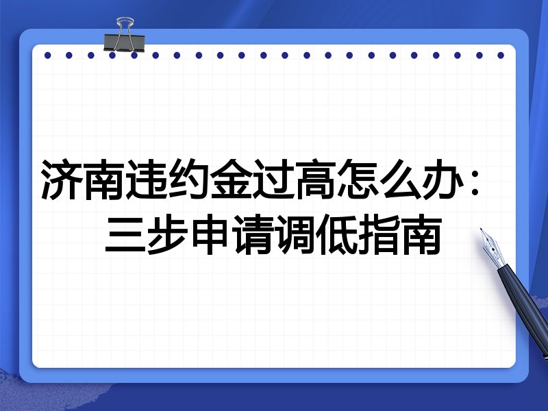 济南违约金过高怎么办:三步申请调低指南