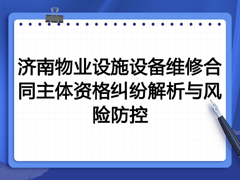 济南物业设施设备维修合同主体资格纠纷解析与风险防控