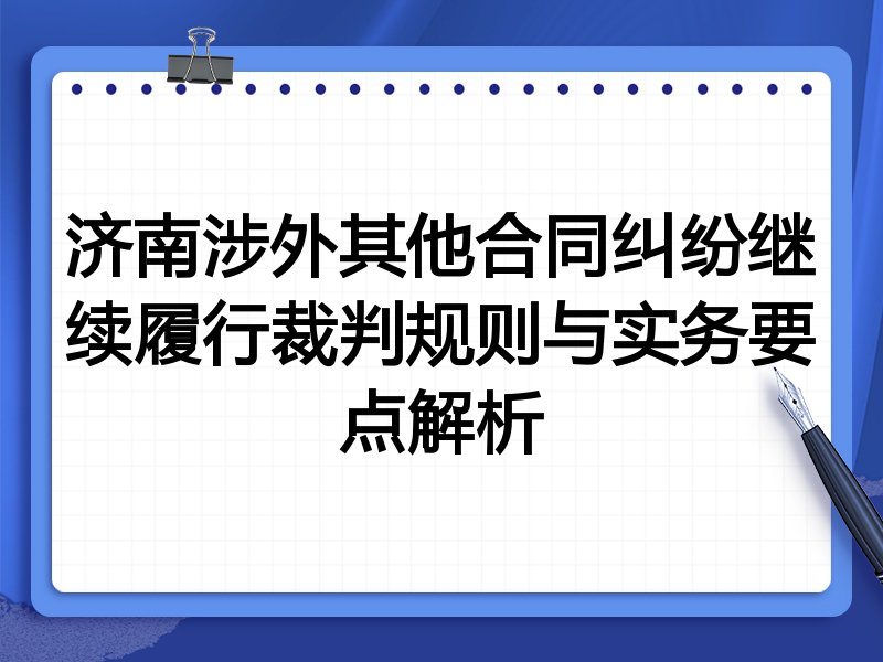 济南涉外其他合同纠纷继续履行裁判规则与实务要点解析