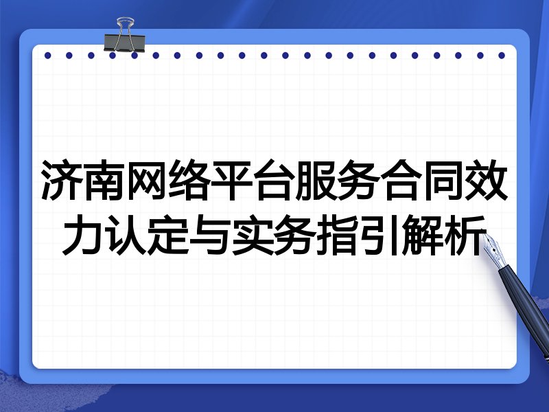 济南网络平台服务合同效力认定与实务指引解析