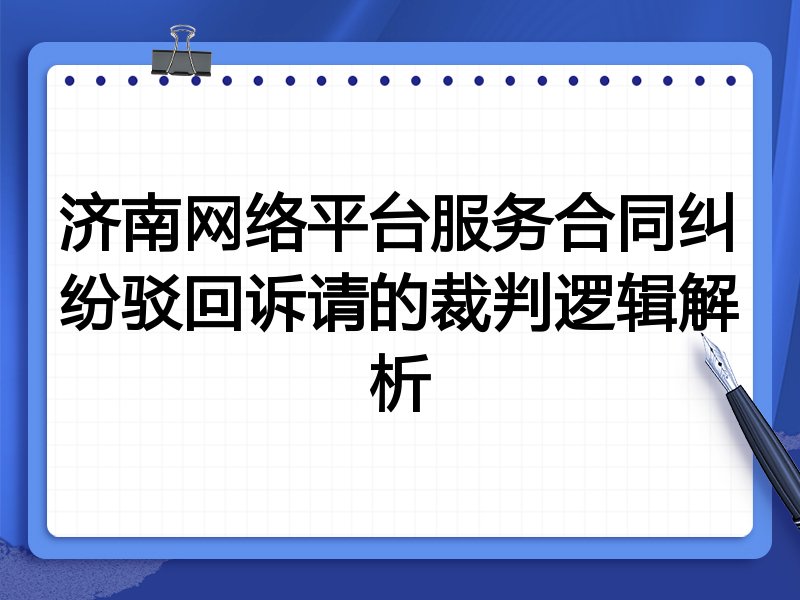 济南网络平台服务合同纠纷驳回诉请的裁判逻辑解析