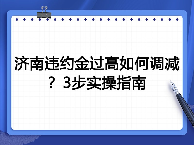 济南违约金过高如何调减?3步实操指南