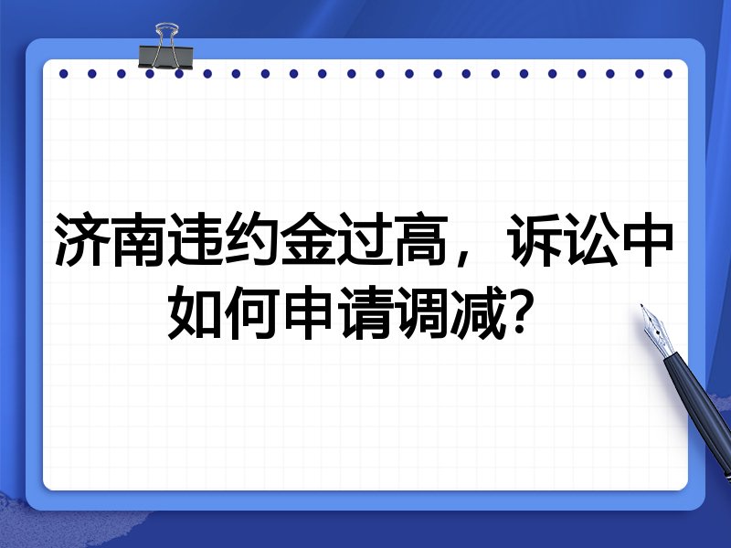 济南违约金过高，诉讼中如何申请调减？