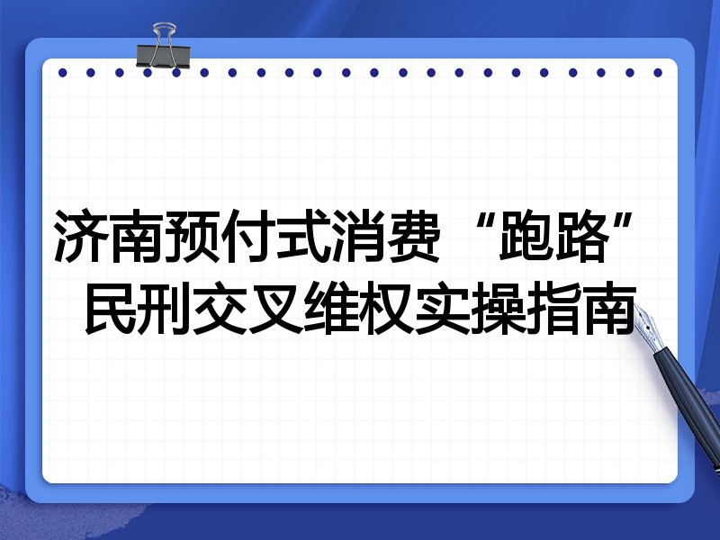 济南预付式消费“跑路”民刑交叉维权实操指南