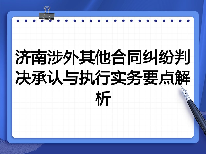 济南涉外其他合同纠纷判决承认与执行实务要点解析