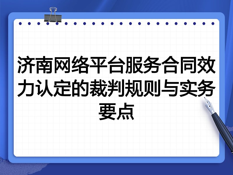 济南网络平台服务合同效力认定的裁判规则与实务要点