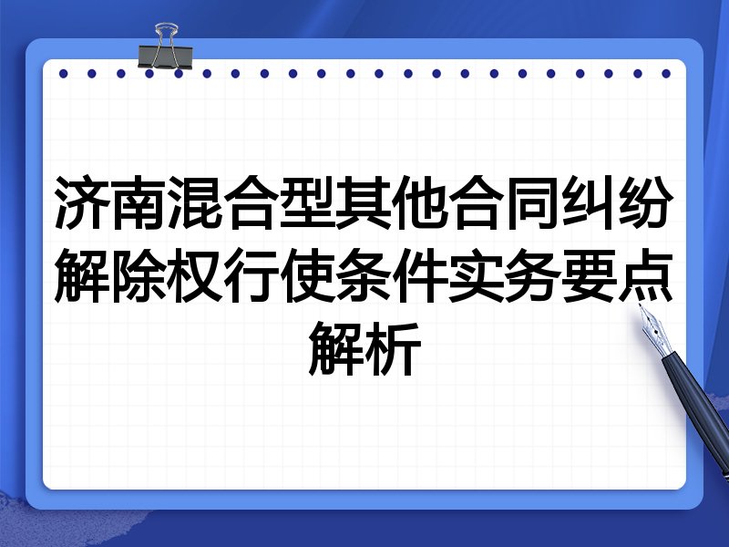济南混合型其他合同纠纷解除权行使条件实务要点解析