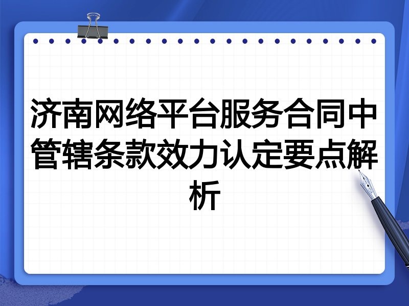 济南网络平台服务合同中管辖条款效力认定要点解析