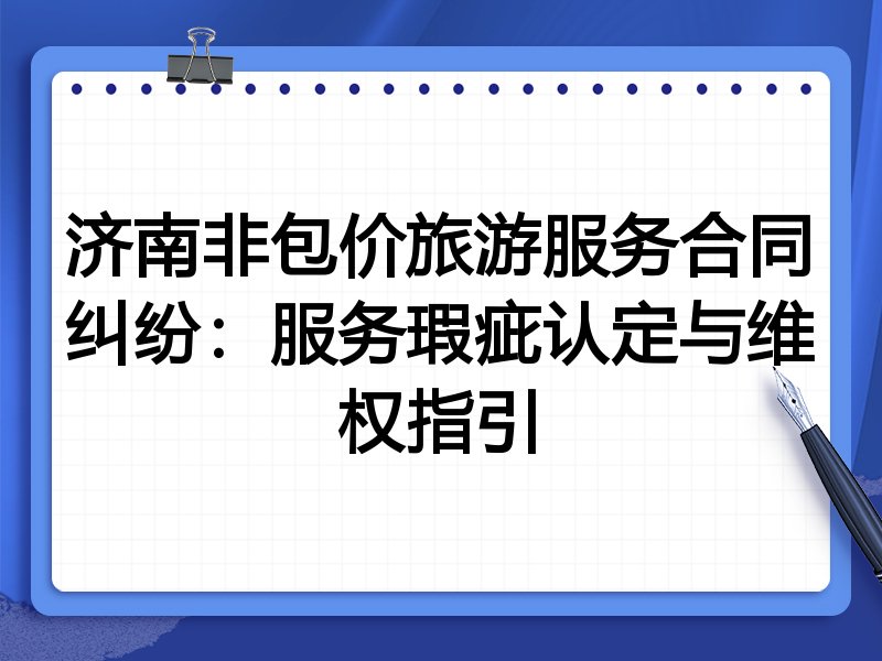 济南非包价旅游服务合同纠纷:服务瑕疵认定与维权指引