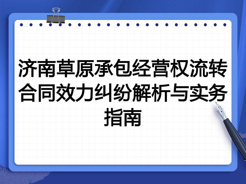 济南草原承包经营权流转合同效力纠纷解析与实务指南