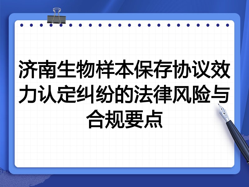 济南生物样本保存协议效力认定纠纷的法律风险与合规要点