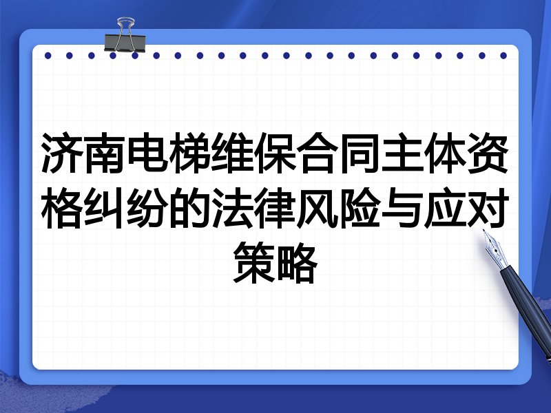 济南电梯维保合同主体资格纠纷的法律风险与应对策略