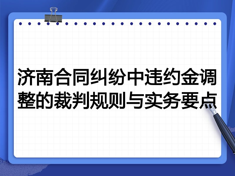 济南合同纠纷中违约金调整的裁判规则与实务要点