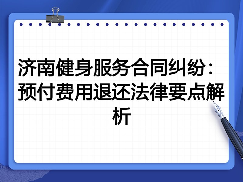 济南健身服务合同纠纷：预付费用退还法律要点解析