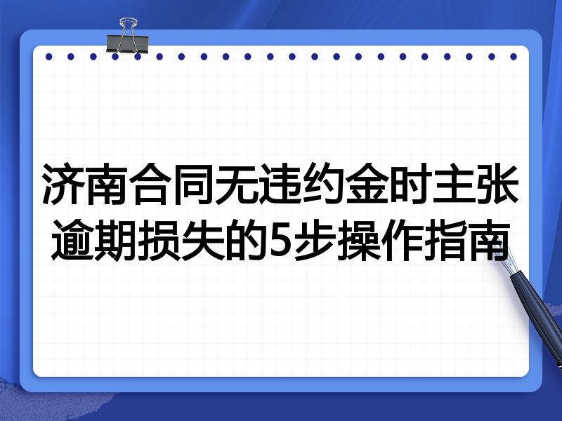 济南合同无违约金时主张逾期损失的5步操作指南