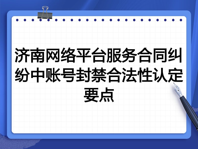 济南网络平台服务合同纠纷中账号封禁合法性认定要点