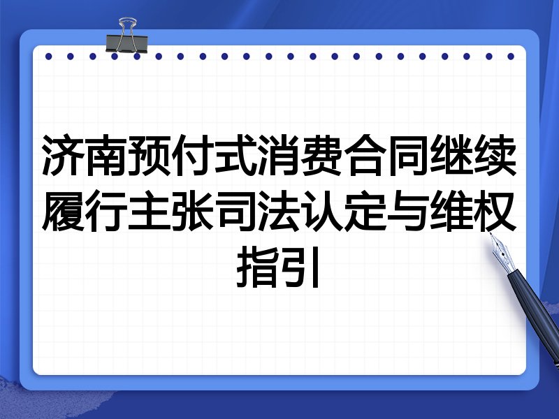 济南预付式消费合同继续履行主张司法认定与维权指引