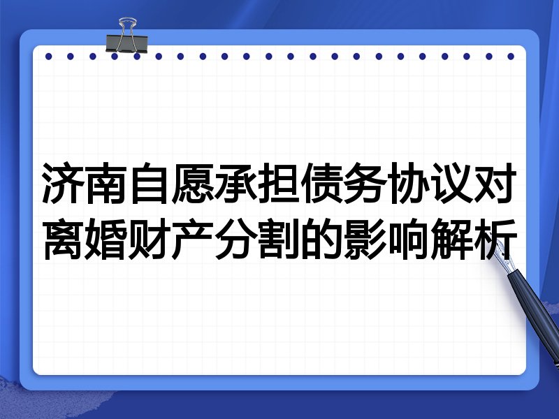 济南自愿承担债务协议对离婚财产分割的影响解析