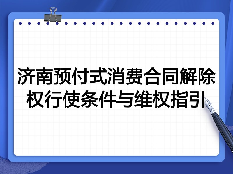 济南预付式消费合同解除权行使条件与维权指引