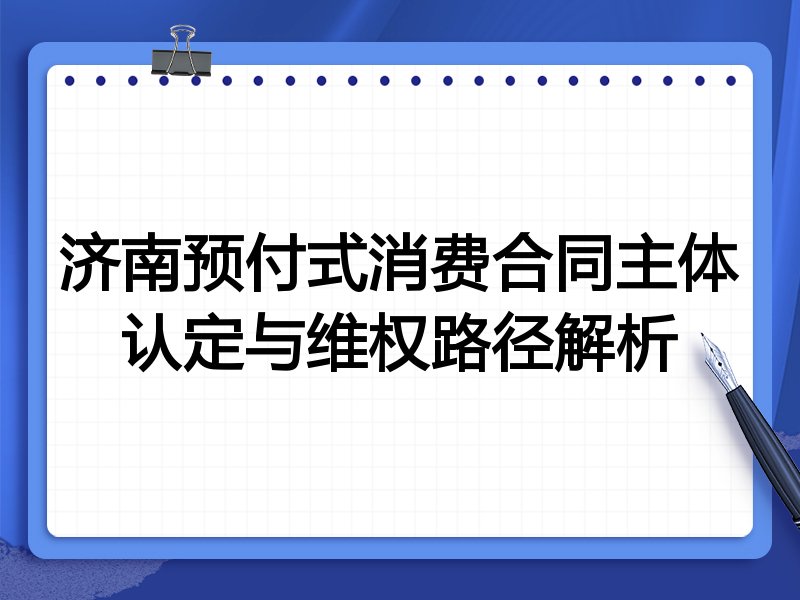 济南预付式消费合同主体认定与维权路径解析