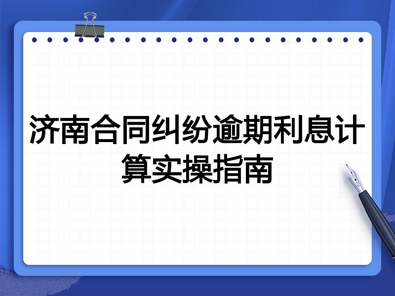 济南合同纠纷逾期利息计算实操指南