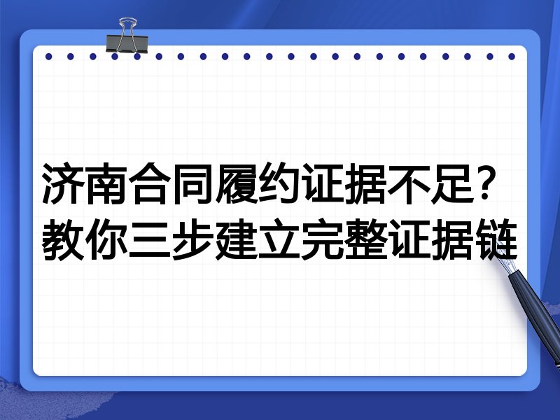 济南合同履约证据不足?教你三步建立完整证据链