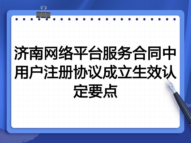 济南网络平台服务合同中用户注册协议成立生效认定要点
