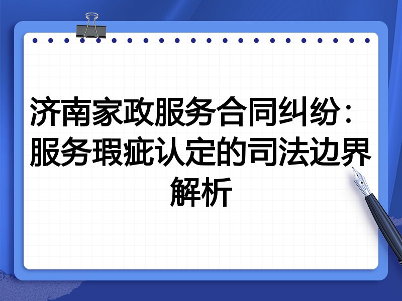 济南家政服务合同纠纷:服务瑕疵认定的司法边界解析