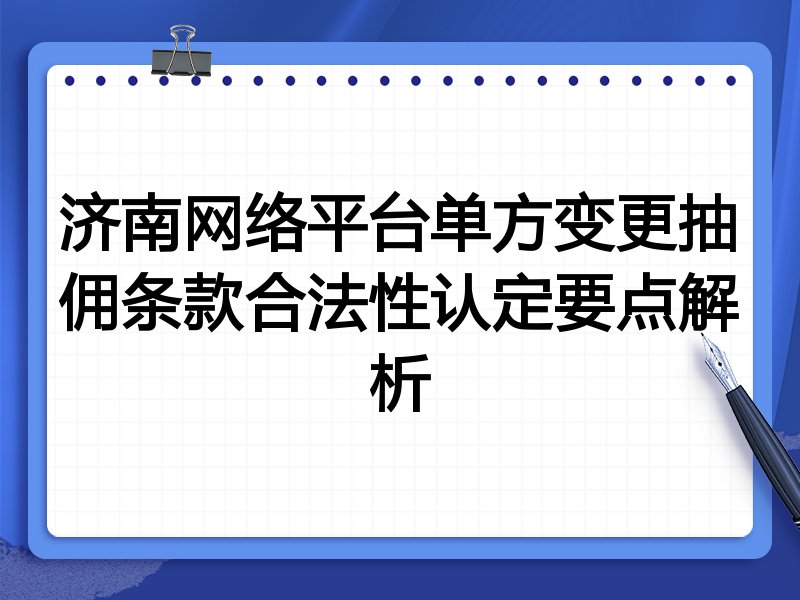 济南网络平台单方变更抽佣条款合法性认定要点解析