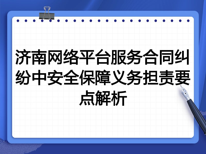 济南网络平台服务合同纠纷中安全保障义务担责要点解析