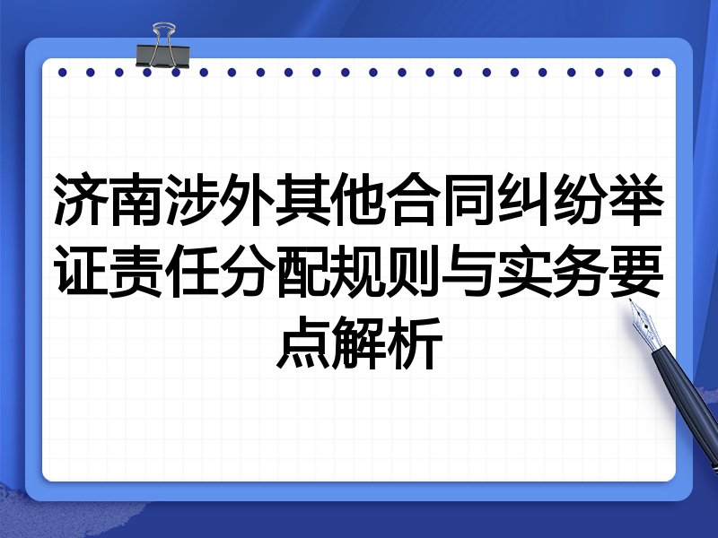 济南涉外其他合同纠纷举证责任分配规则与实务要点解析