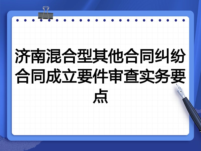济南混合型其他合同纠纷合同成立要件审查实务要点