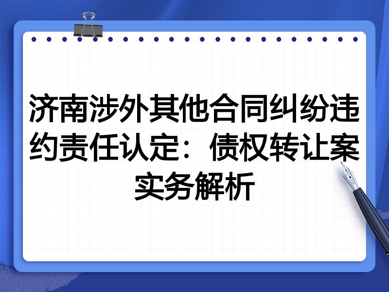 济南涉外其他合同纠纷违约责任认定:债权转让案实务解析
