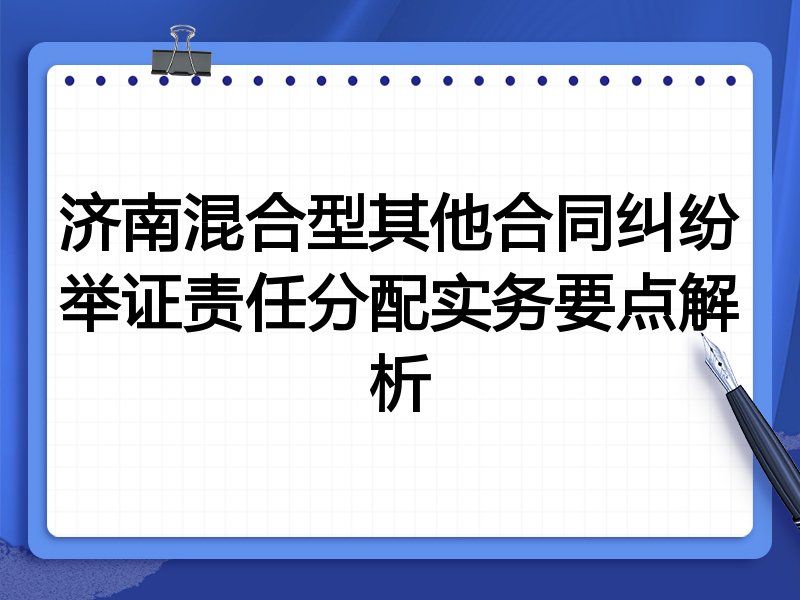 济南混合型其他合同纠纷举证责任分配实务要点解析