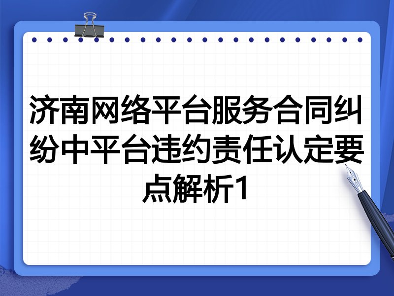 济南网络平台服务合同纠纷中平台违约责任认定要点解析1
