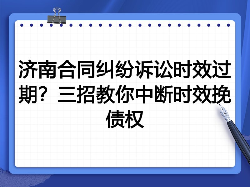 济南合同纠纷诉讼时效过期?三招教你中断时效挽债权