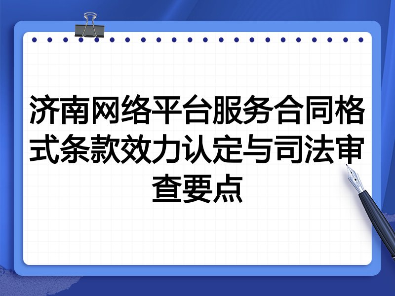 济南网络平台服务合同格式条款效力认定与司法审查要点