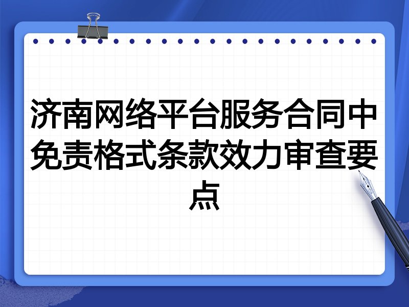 济南网络平台服务合同中免责格式条款效力审查要点