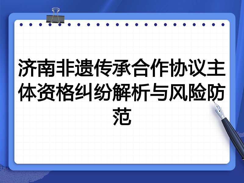 济南非遗传承合作协议主体资格纠纷解析与风险防范