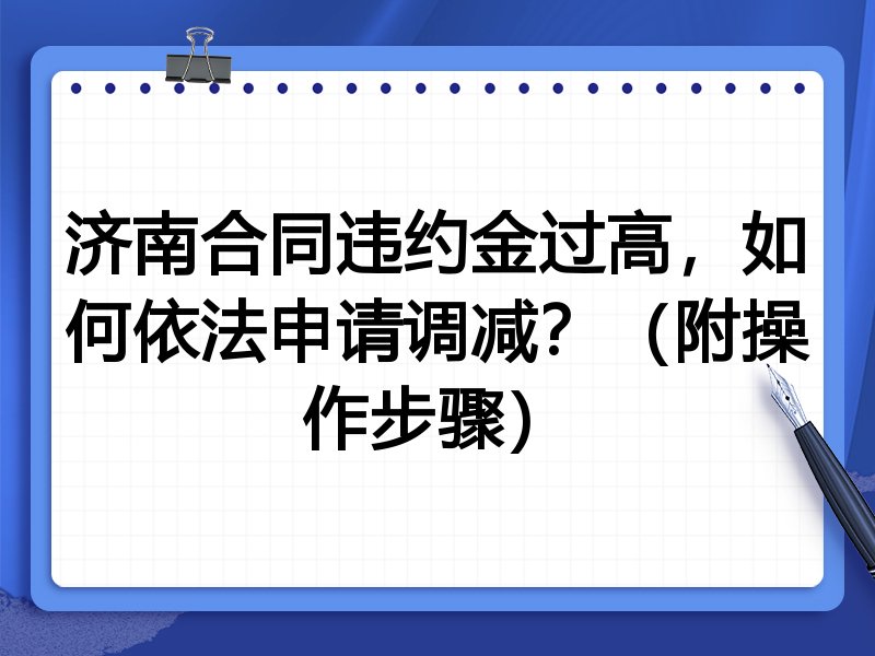 济南合同违约金过高,如何依法申请调减?(附操作步骤)