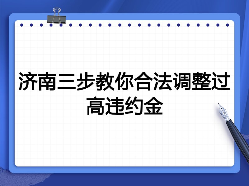济南三步教你合法调整过高违约金