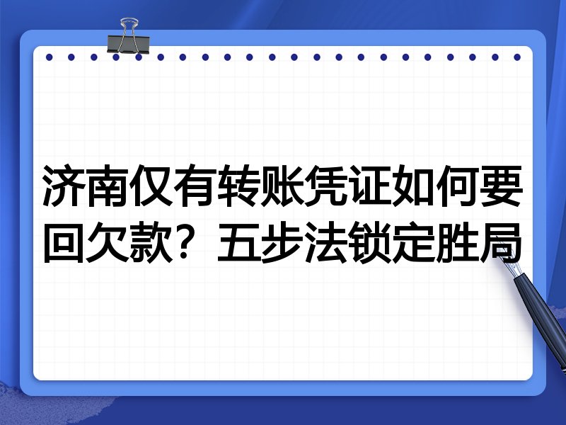 济南仅有转账凭证如何要回欠款?五步法锁定胜局