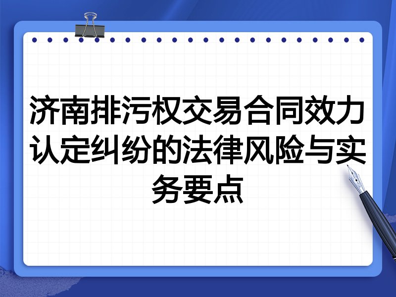 济南排污权交易合同效力认定纠纷的法律风险与实务要点