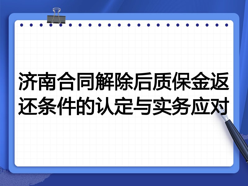 济南合同解除后质保金返还条件的认定与实务应对