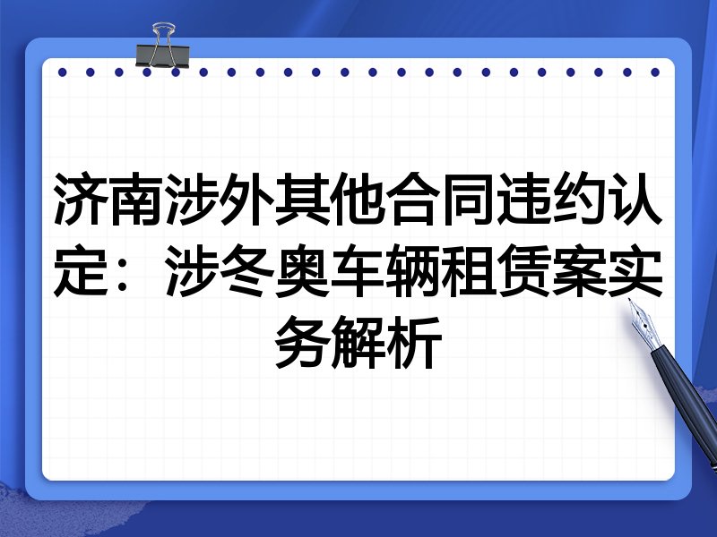 济南涉外其他合同违约认定:涉冬奥车辆租赁案实务解析