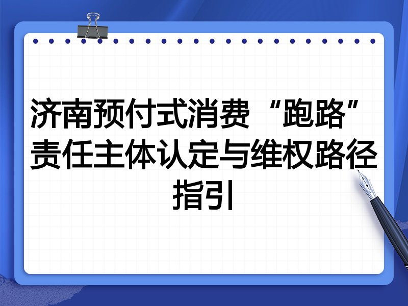 济南预付式消费“跑路”责任主体认定与维权路径指引