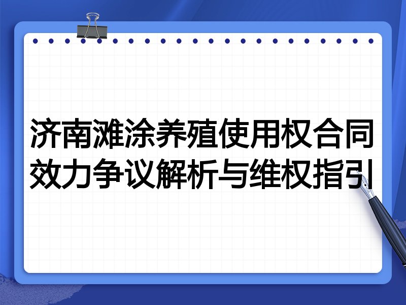 济南滩涂养殖使用权合同效力争议解析与维权指引