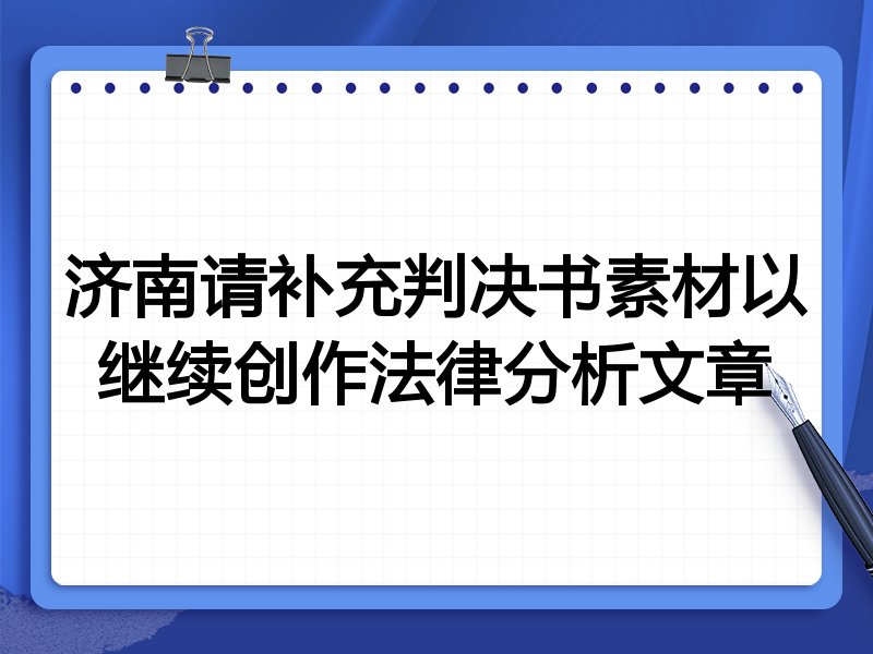 济南请补充判决书素材以继续创作法律分析文章