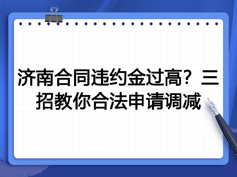 济南合同违约金过高？三招教你合法申请调减